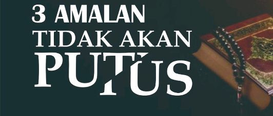 Tiga Amalan yang Tidak Akan Terputus